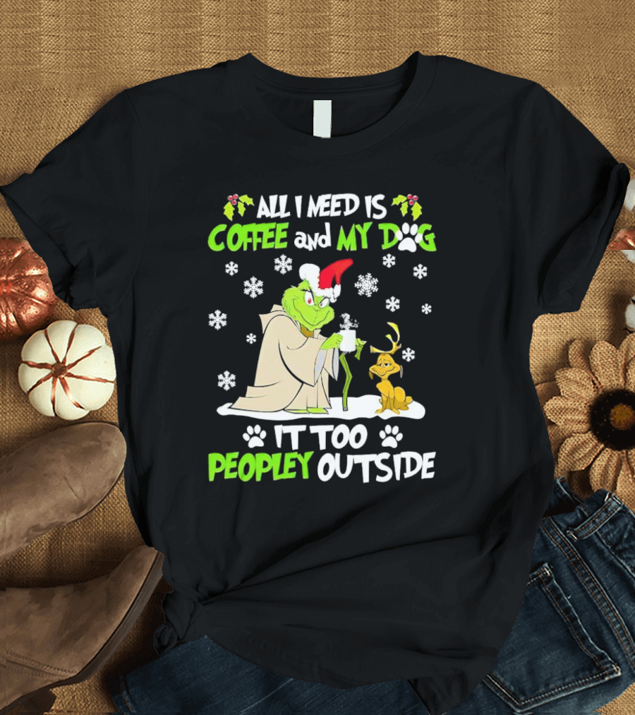 All I Need Is Coffee And My Dog It Too Peopley Outside Christmas Grinch T-Shirt