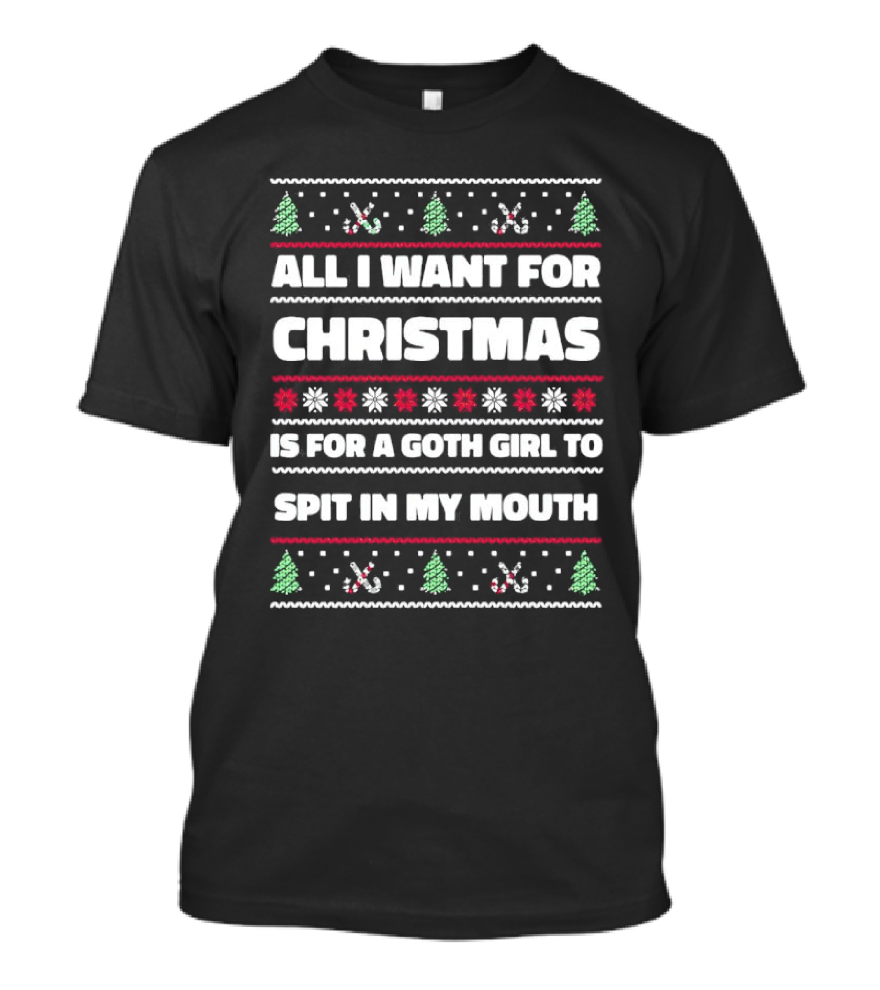 All I Want For Christmas Is For A Goth Girl To Spit In My Mouth Ugly T-Shirt