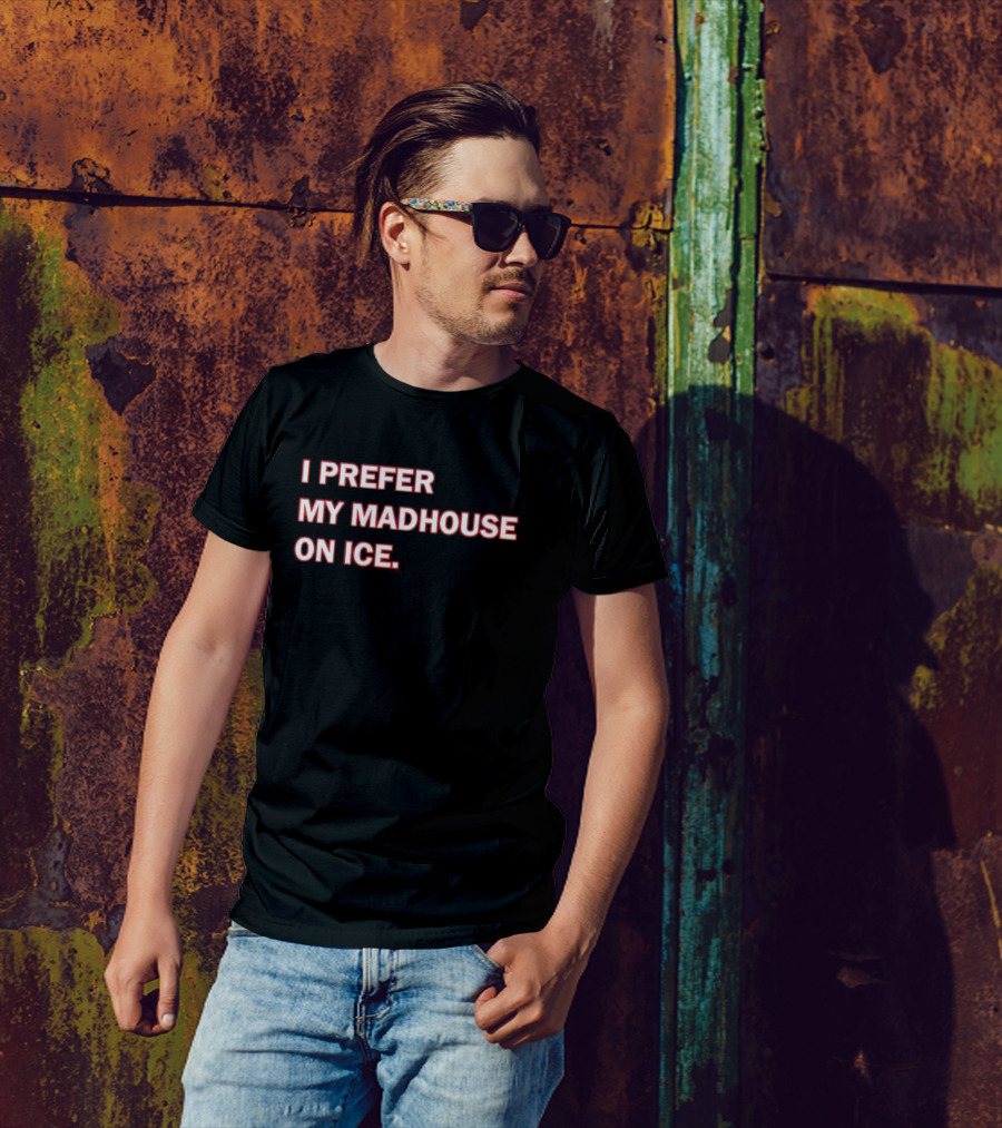 I Prefer My Madhouse On Ice T-Shirt