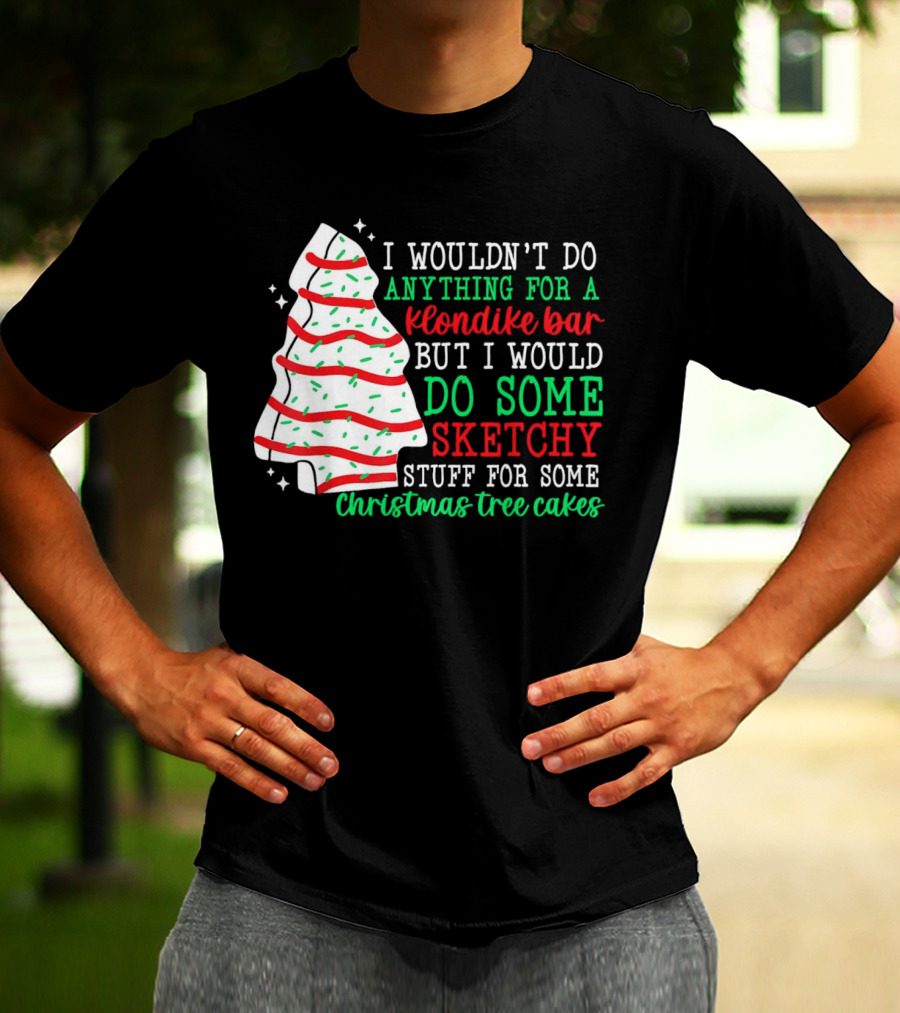 I Wouldn't Do Anything For A Klondike Bar But I Would Do Some Sketchy Stuff For Some Christmas Tree Cakes T-Shirt
