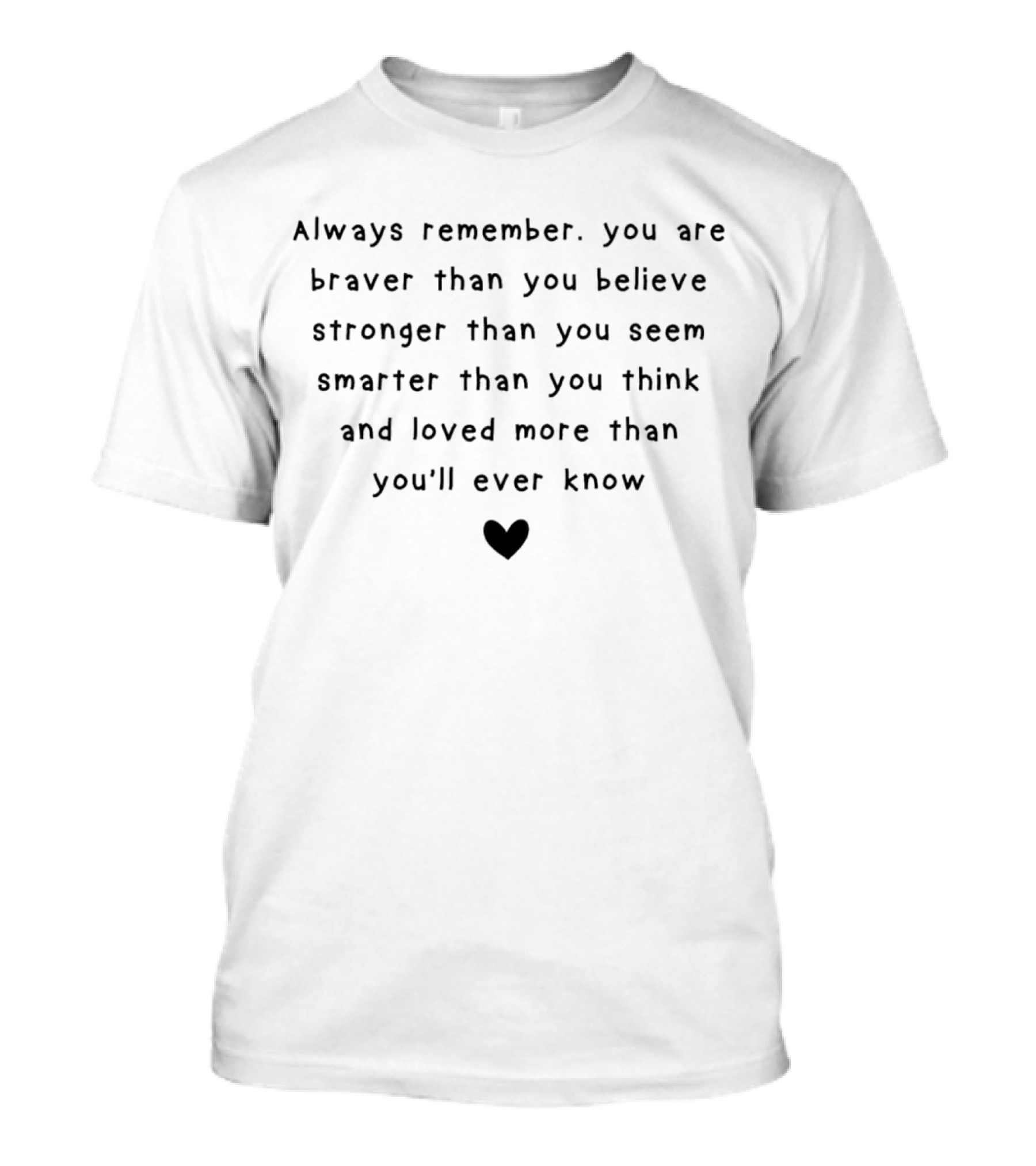 Always Remember You Are Braver Than You Believe Stronger Than You Seem Smarter Than You Think And Loved More Than You'll Ever Know Heart T-Shirt