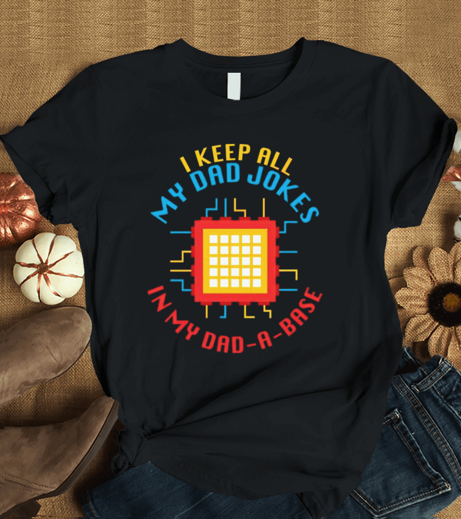 I Keep All My Dad Jokes In My Dad-a-Base Pixel CPU Humor T-Shirt