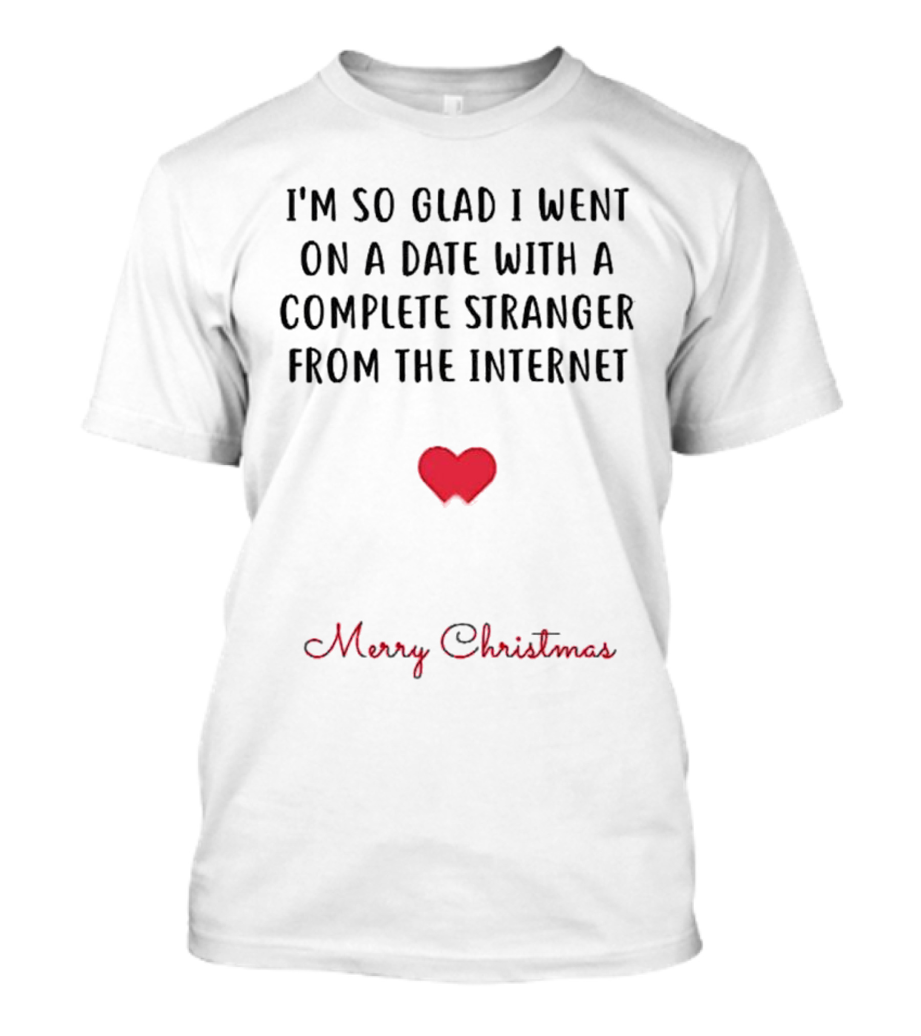 I’m So Glad I Went On A Date With A Complete Stranger From The Internet Merry Christmas T-Shirt