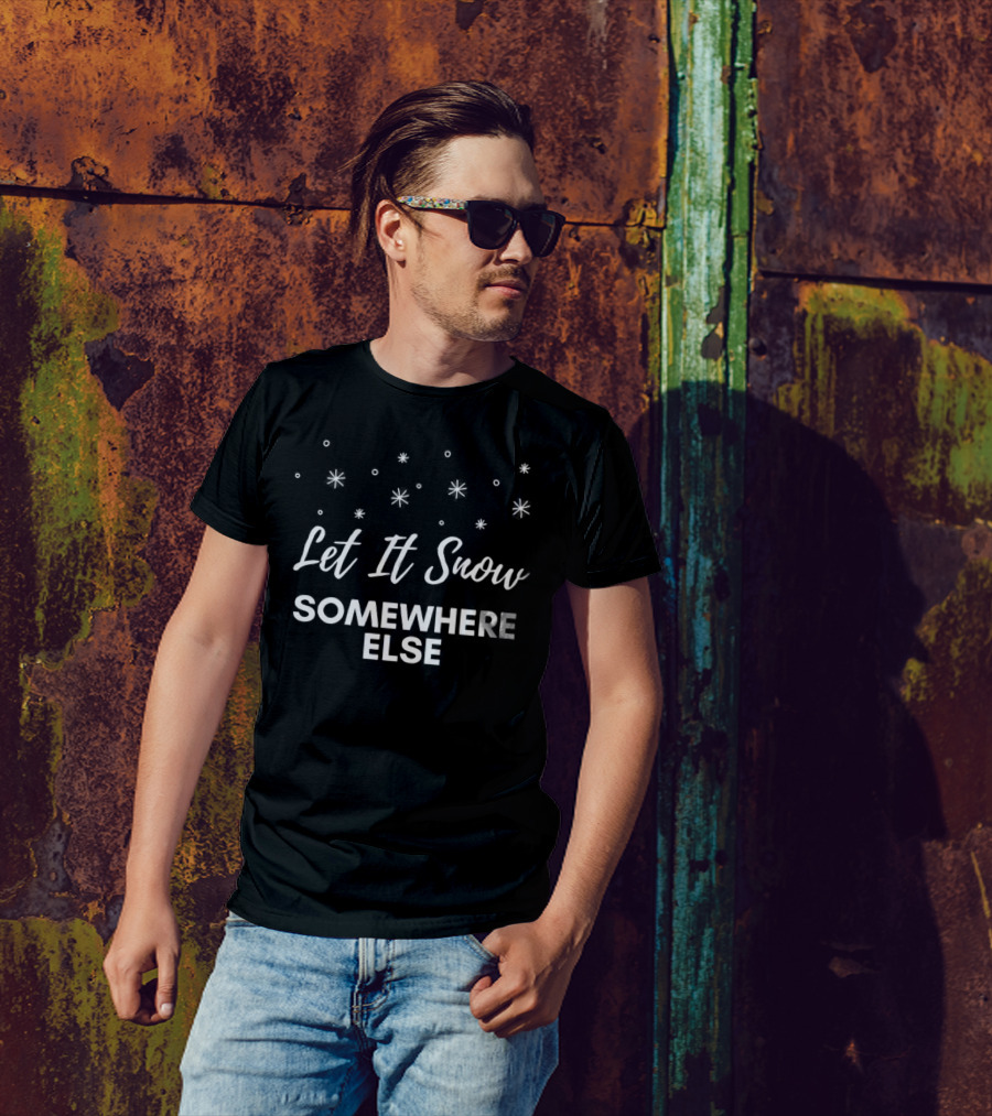 Let It Snow Somewhere Else Christmas Snowflakes Holiday Humor T-Shirt