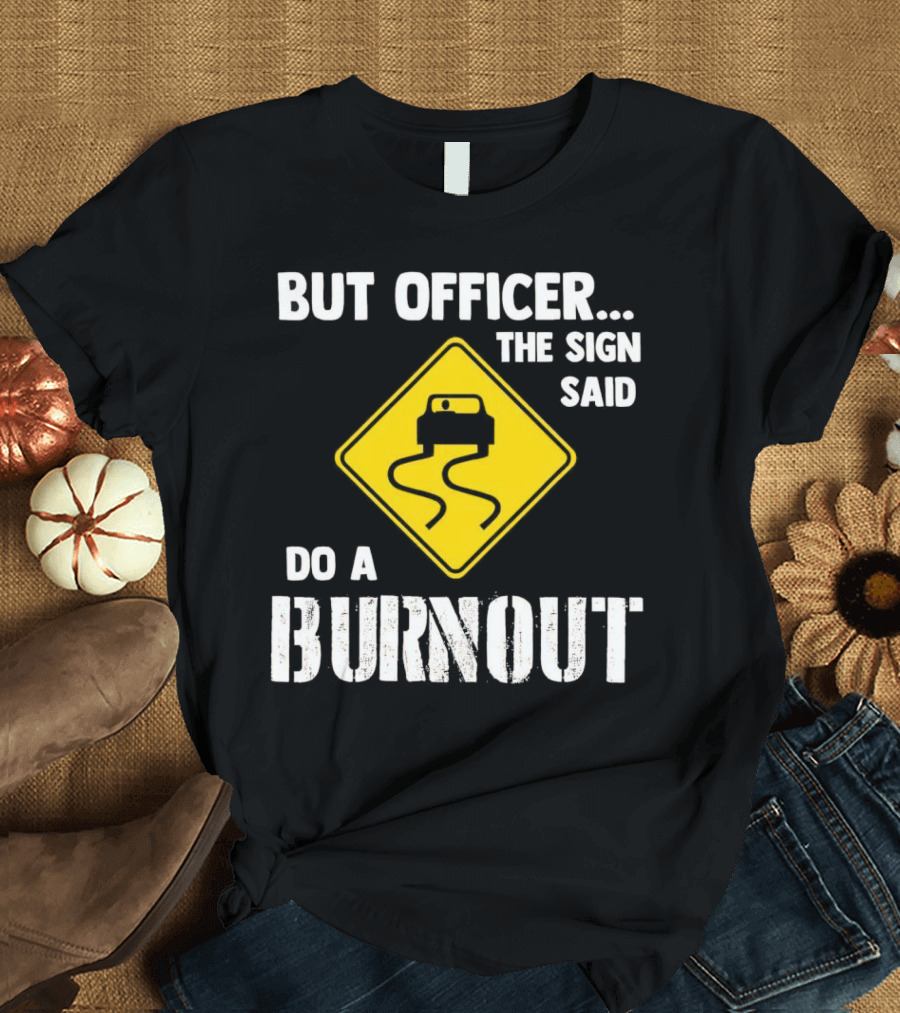 But Officer The Sign Said Do A Burnout Car Sign T-Shirt