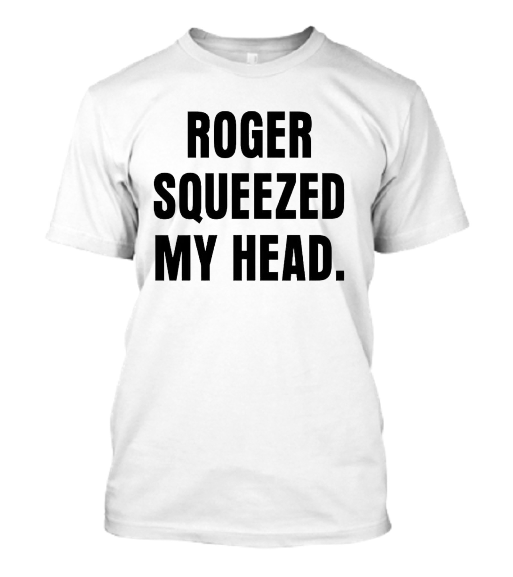 ROGER SQUEEZED MY HEAD T-Shirt