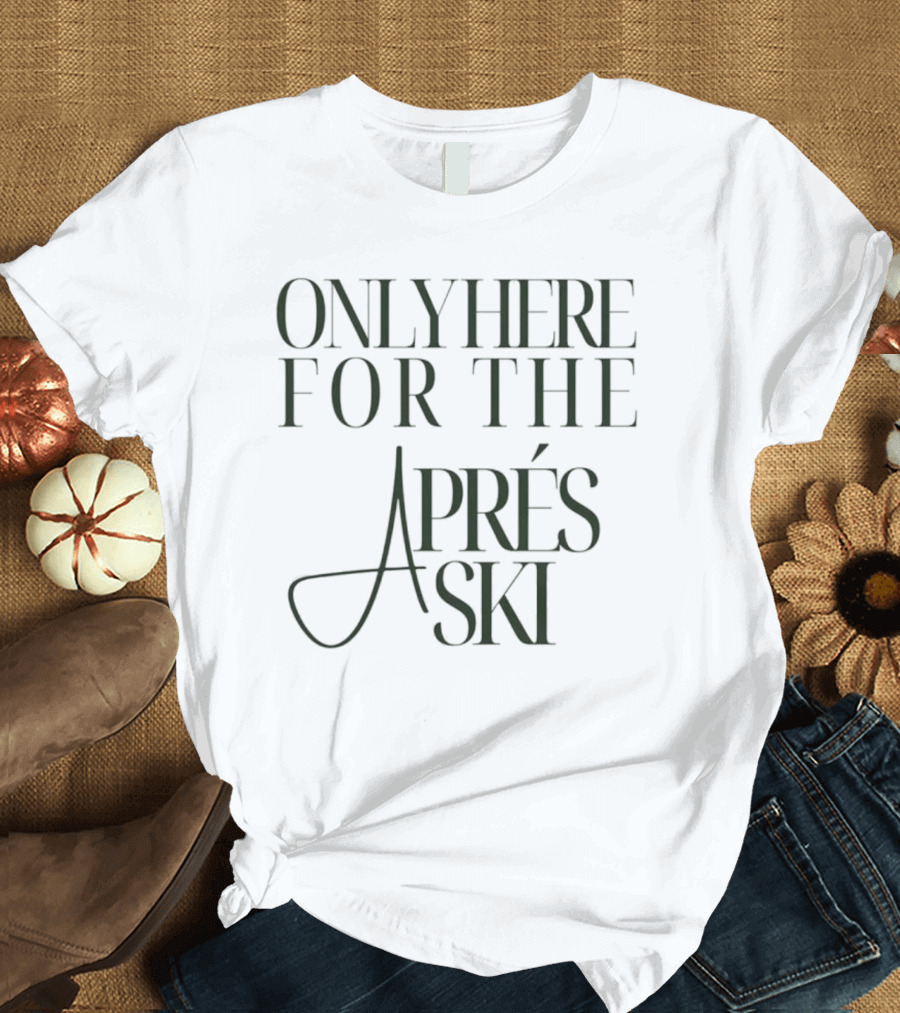 Only Here For The Aprés Ski T-Shirt