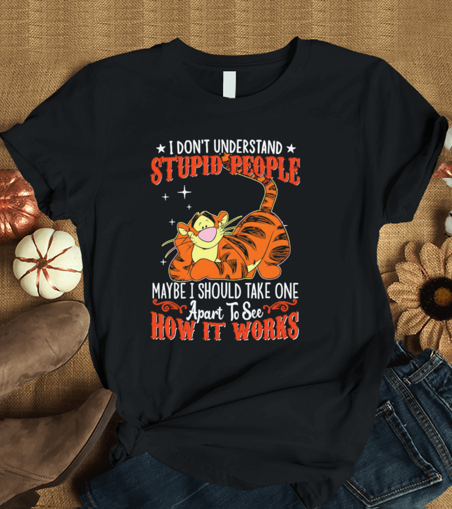 I Don't Understand Stupid People Maybe I Should Take One Apart To See How It Works Tigger T-Shirt