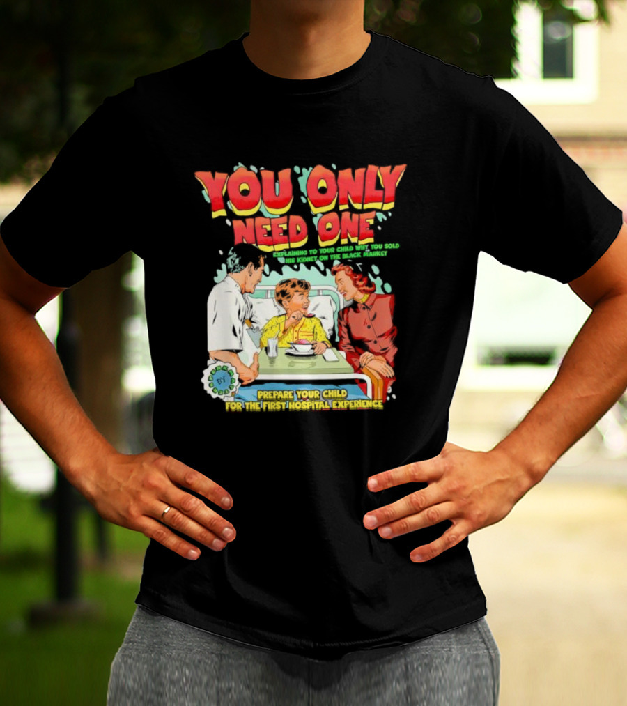 You Only Need One Explaining To Your Child Why You Sold His Kidney On The Black Market Prepare Your Child For The First Hospital Experience T-Shirt