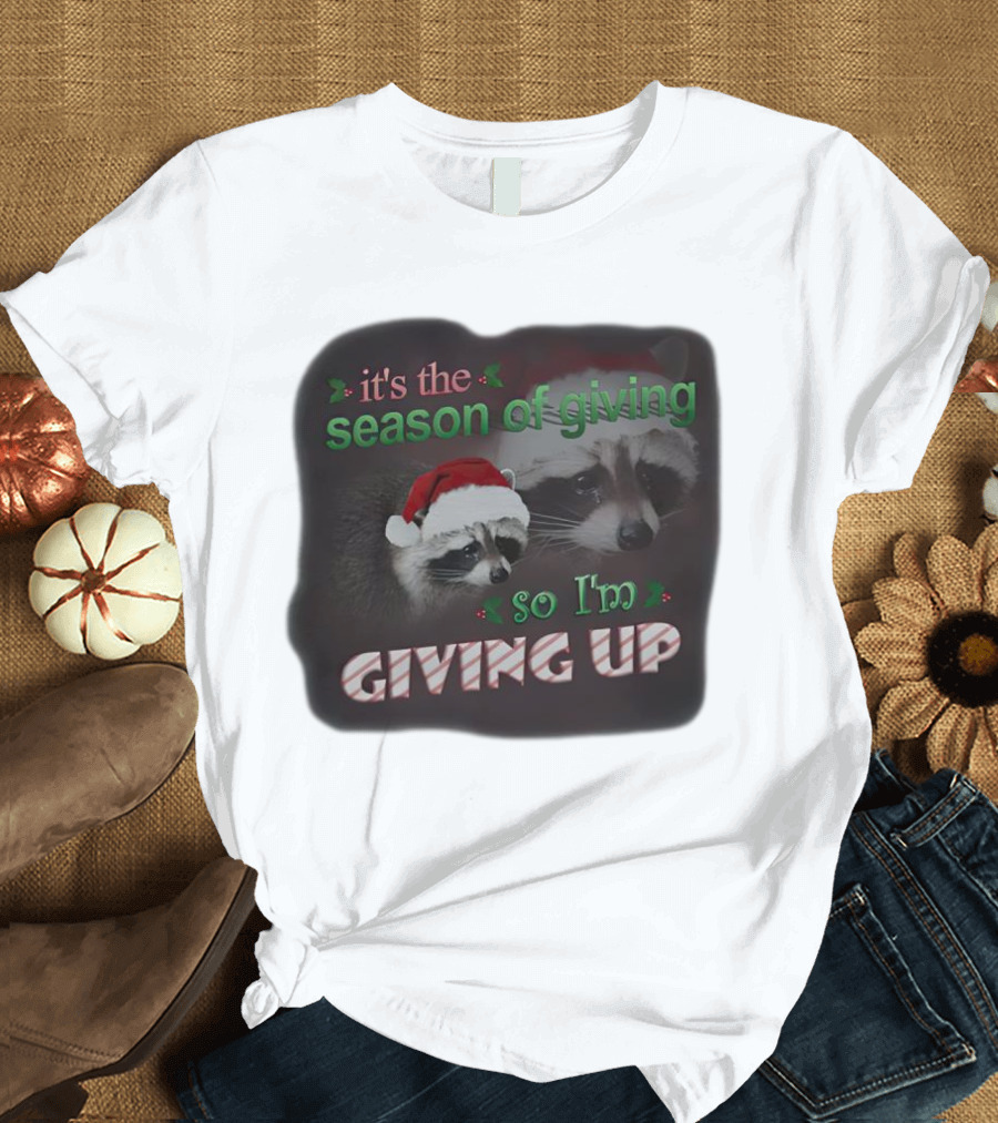 Raccoon It's The Season Of Giving So I'm Giving Up Christmas Holiday Humor T-Shirt