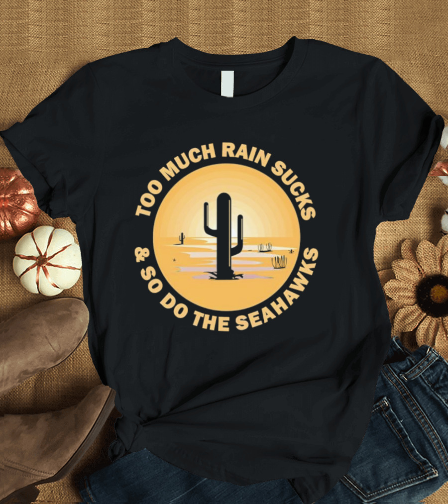 Too Much Rain Sucks And So Do The Seahawks Desert Cactus Scene T-Shirt