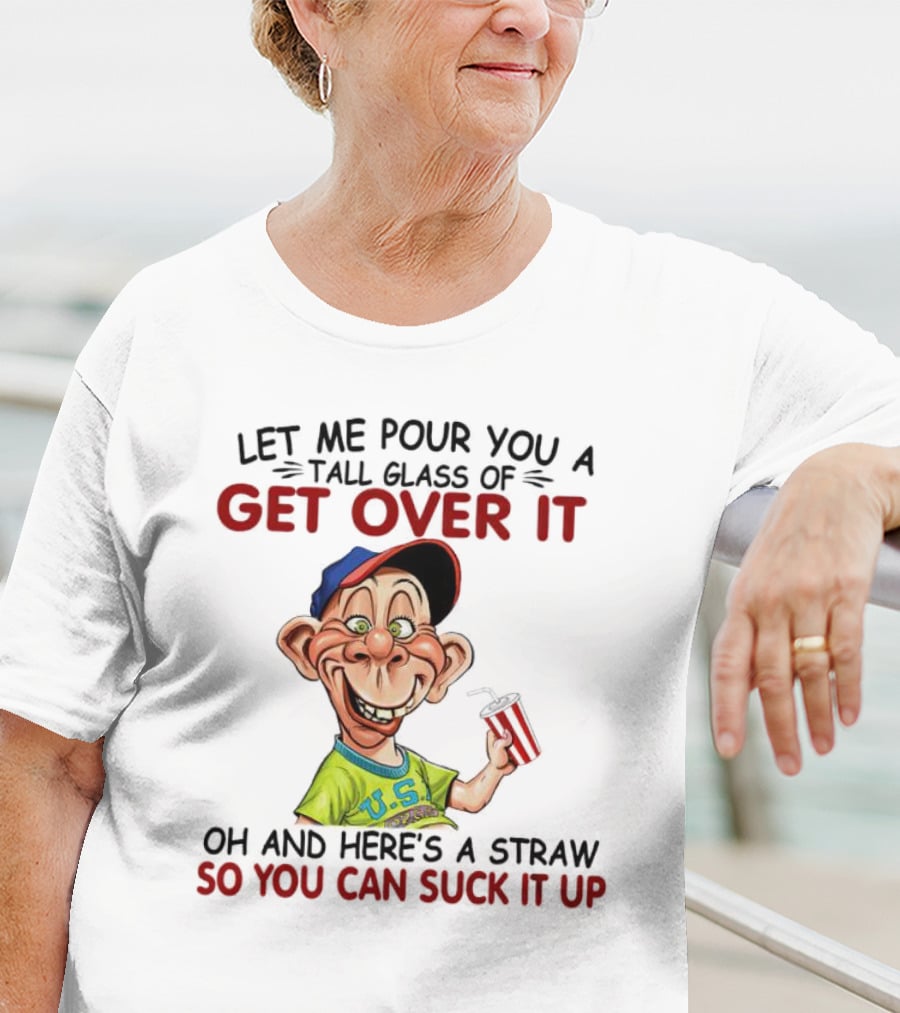 Bubba J Let Me Pour You A Tall Glass Of Get Over It Here's A Straw So You Can Suck It Up T-Shirt