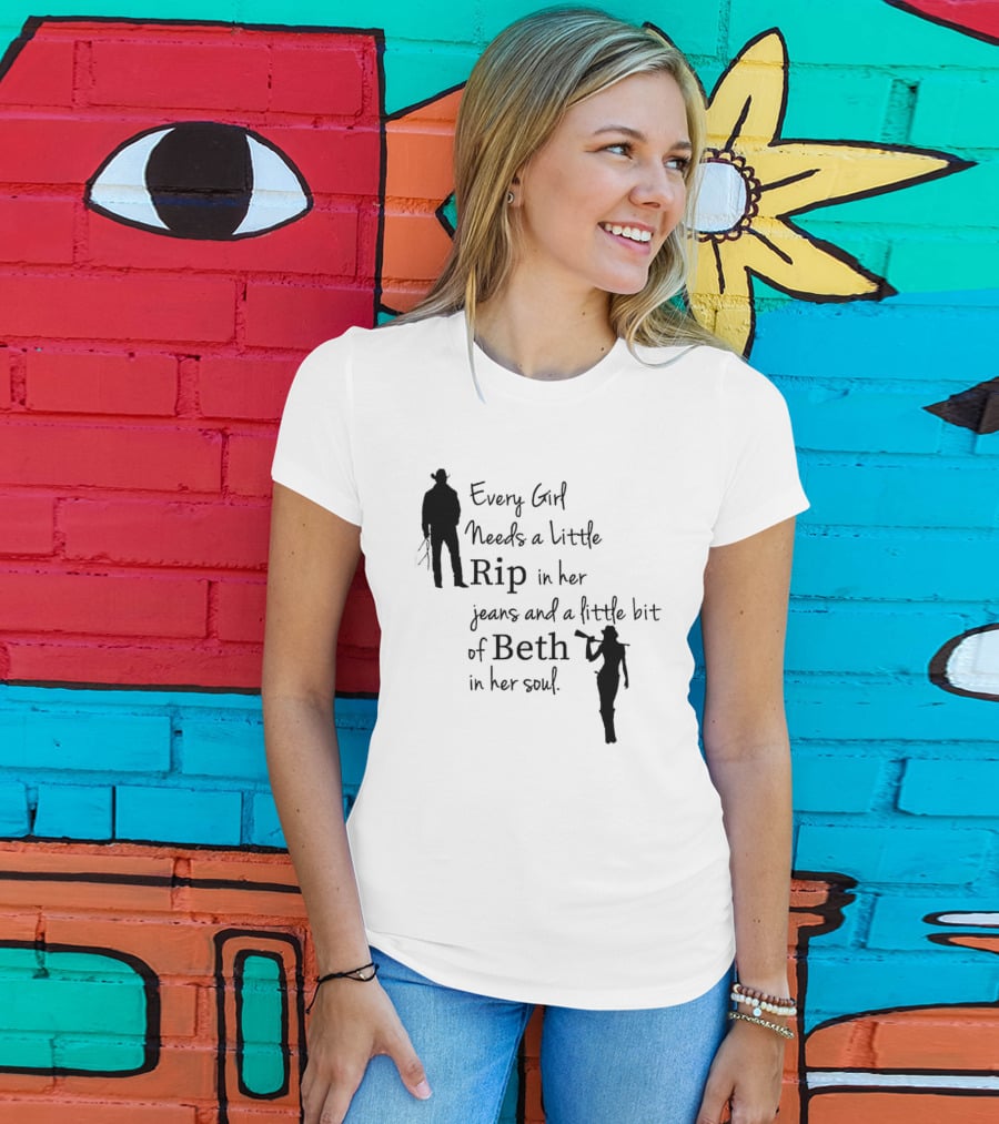 Every Girl Needs A Little Rip In Her Jeans And A Little Bit Of Beth In Her Soul T-Shirt