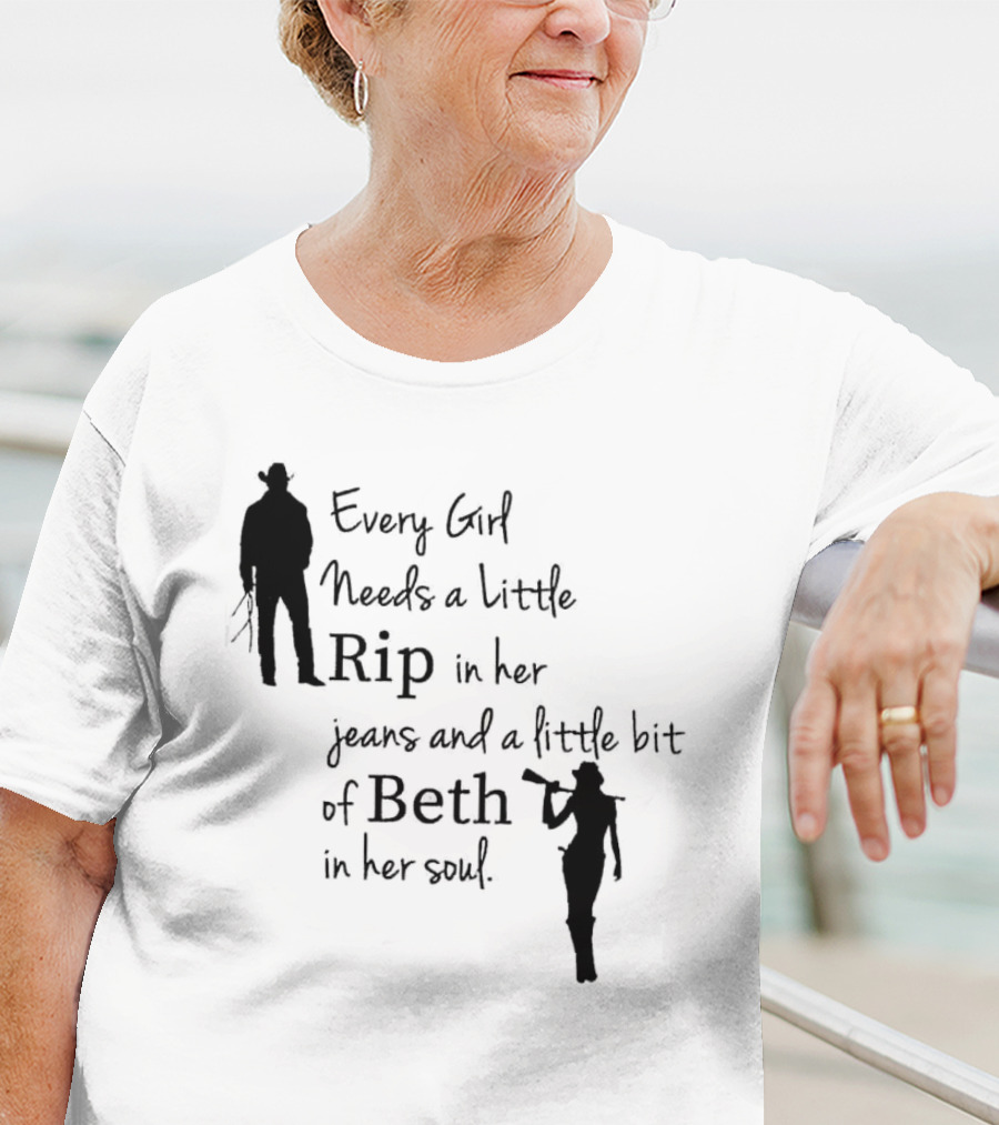 Every Girl Needs A Little Rip In Her Jeans And A Little Bit Of Beth In Her Soul T-Shirt