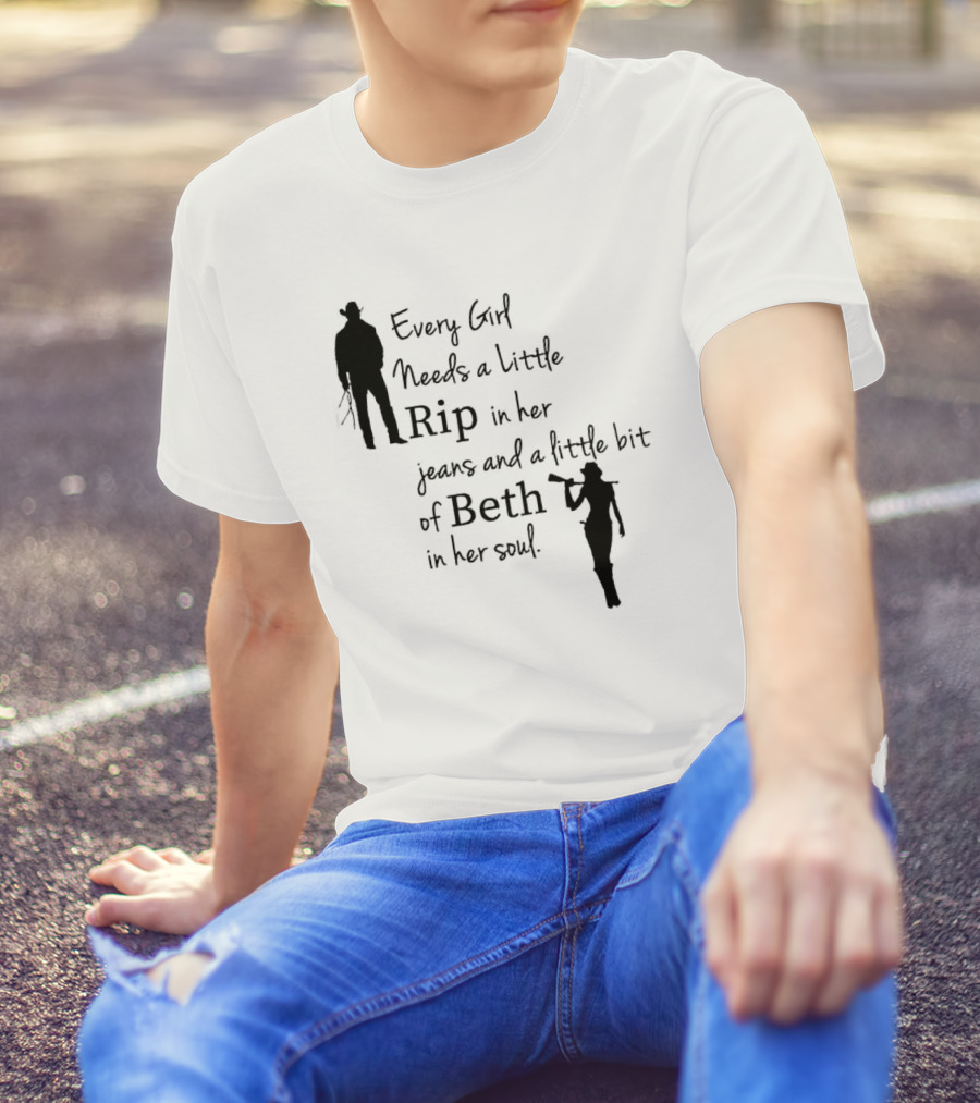 Every Girl Needs A Little Rip In Her Jeans And A Little Bit Of Beth In Her Soul T-Shirt