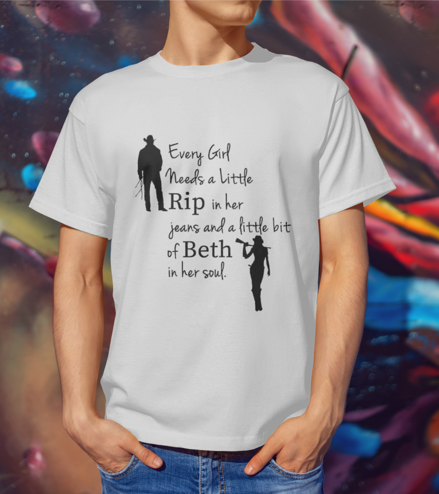 Every Girl Needs A Little Rip In Her Jeans And A Little Bit Of Beth In Her Soul T-Shirt