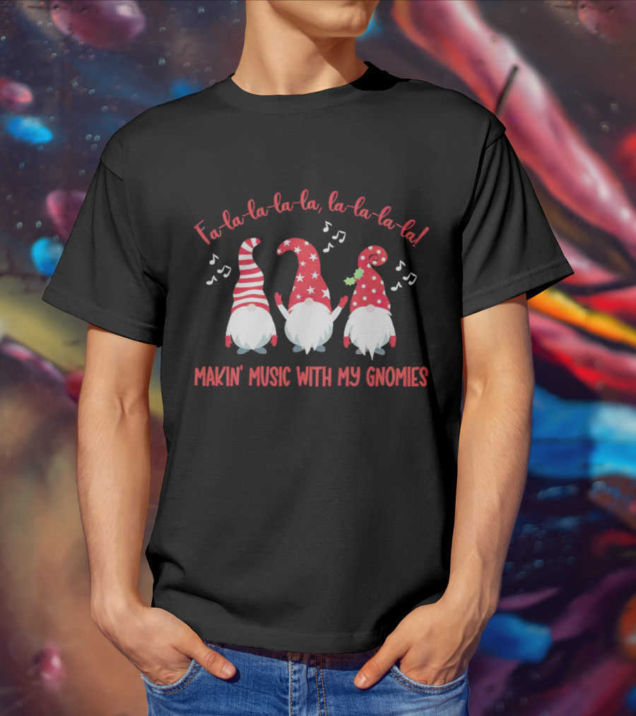Fa La La La La Makin' Music With My Gnomies Christmas T-Shirt
