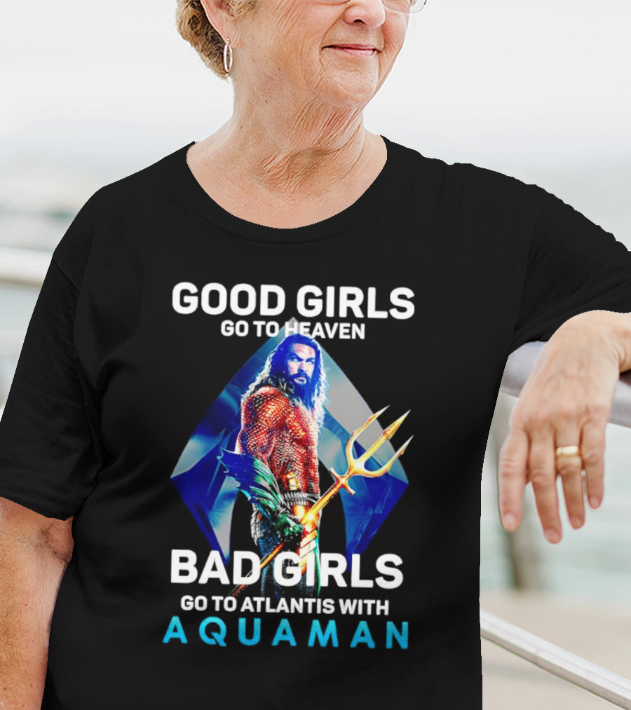 GOOD GIRLS GO TO HEAVEN BAD GIRLS GO TO ATLANTIS WITH AQUAMAN T-Shirt