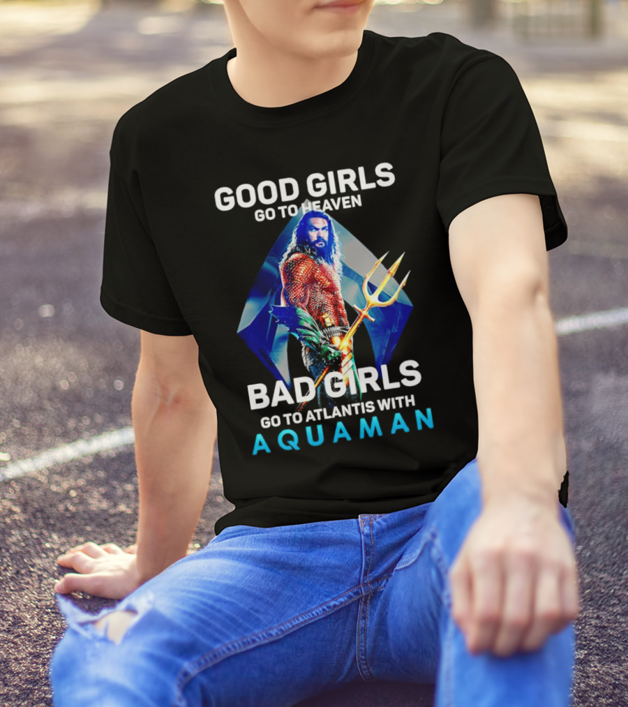 GOOD GIRLS GO TO HEAVEN BAD GIRLS GO TO ATLANTIS WITH AQUAMAN T-Shirt