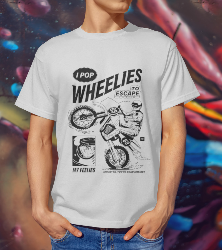 I Pop Wheelies 69 To Escape My Feelies Shred Til You’re Dead Inside T-Shirt