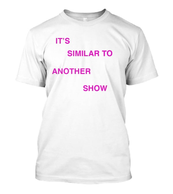 IT'S SIMILAR TO ANOTHER SHOW T-Shirt