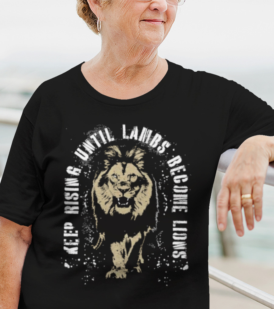 Keep Rising Until Lambs Become Lions T-Shirt