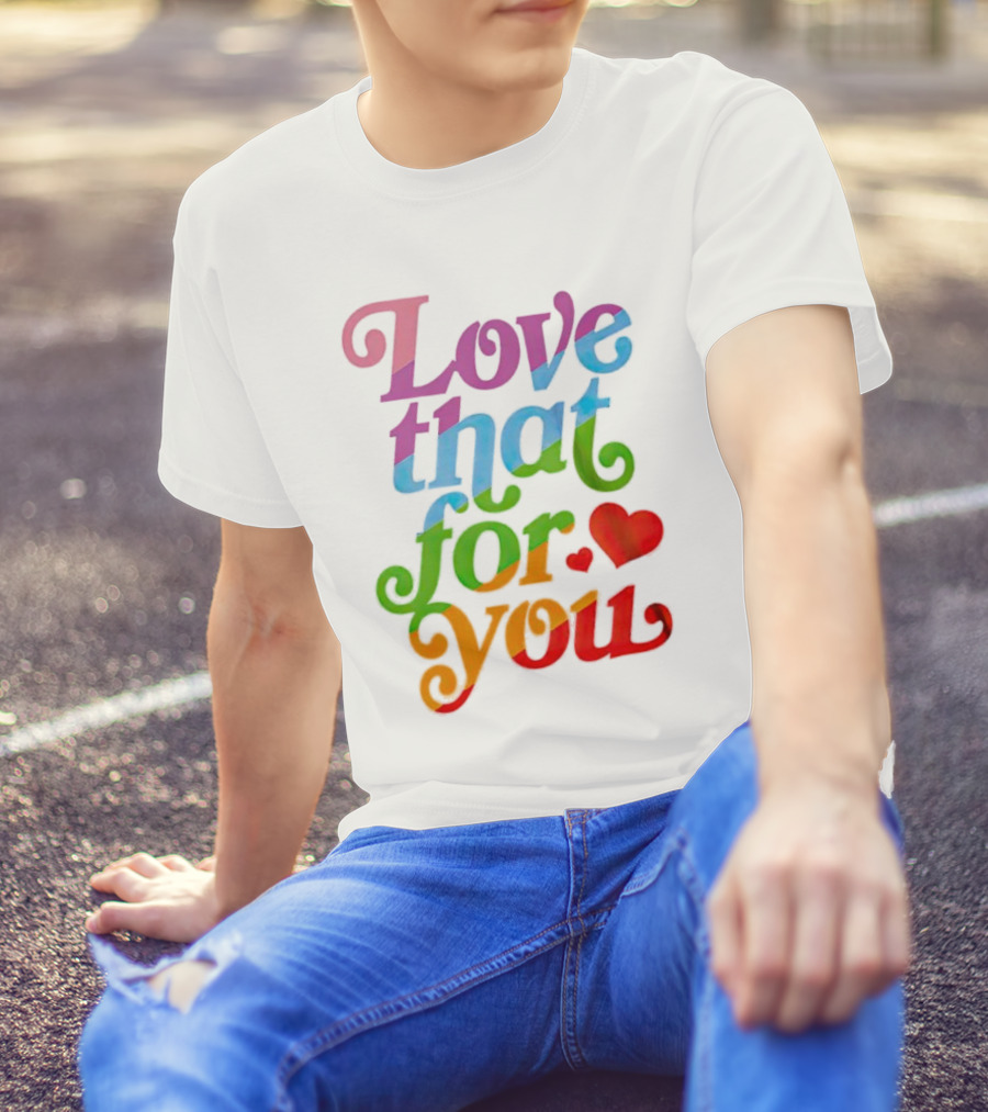 Love That For You Rainbow Heart T-Shirt