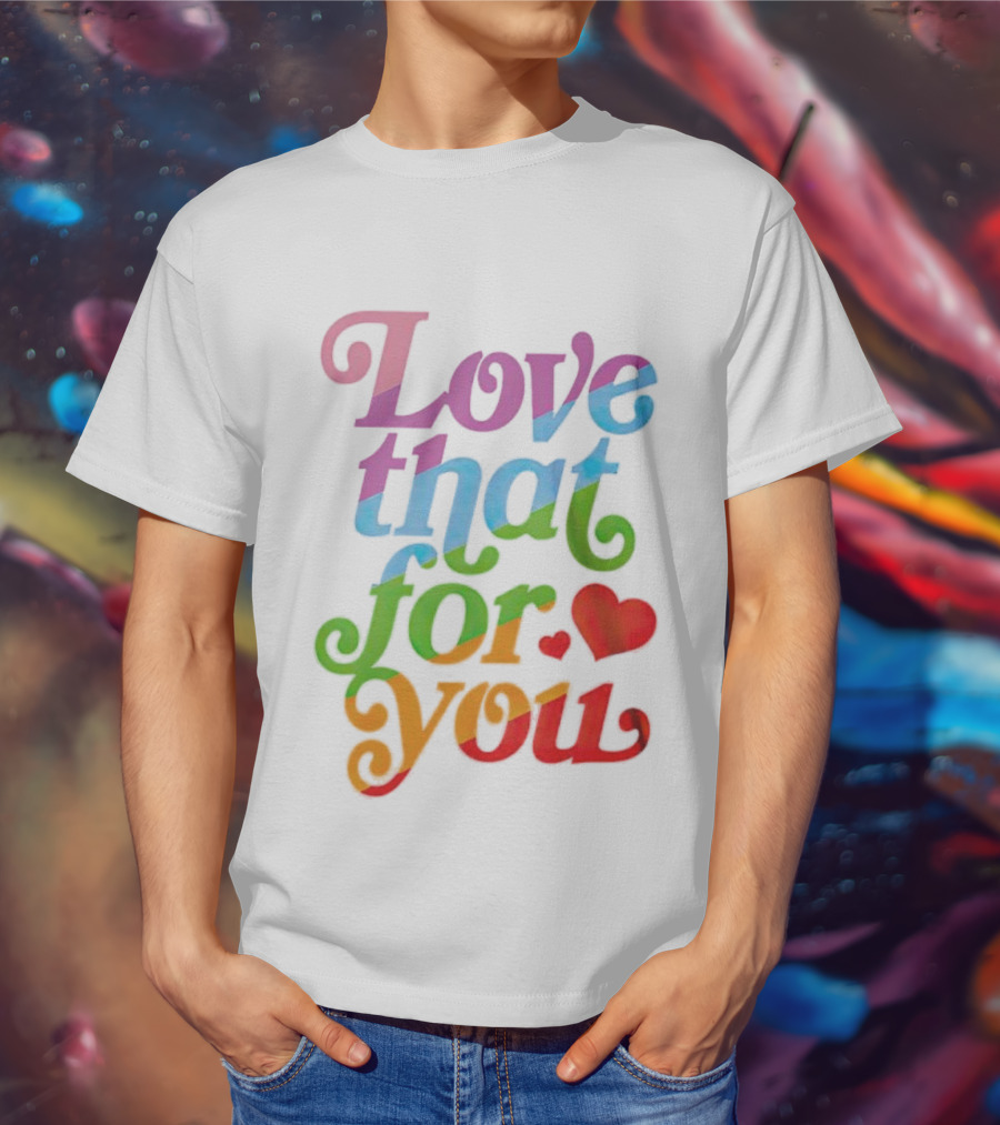 Love That For You Rainbow Heart T-Shirt