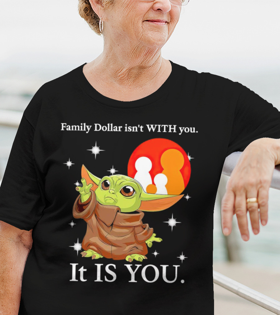 Family Dollar Isn't With You Baby Yoda It Is You T-Shirt