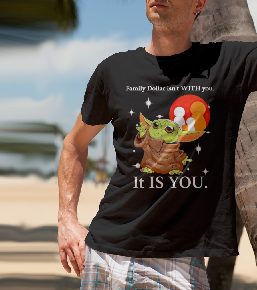 Family Dollar Isn't With You Baby Yoda It Is You T-Shirt