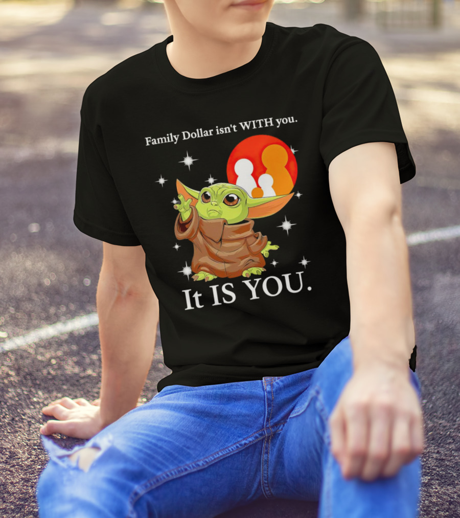 Family Dollar Isn't With You Baby Yoda It Is You T-Shirt