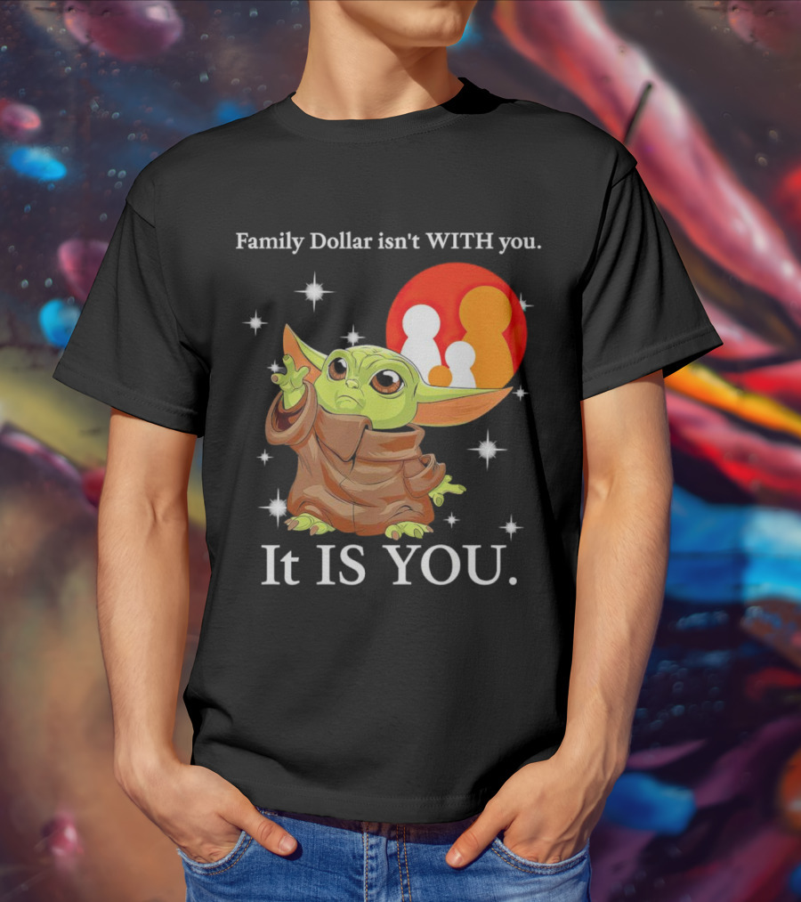 Family Dollar Isn't With You Baby Yoda It Is You T-Shirt