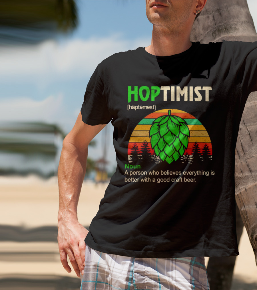 Hoptimist Noun Definition A Person Who Believes Everything Is Better With A Good Craft Beer T-Shirt