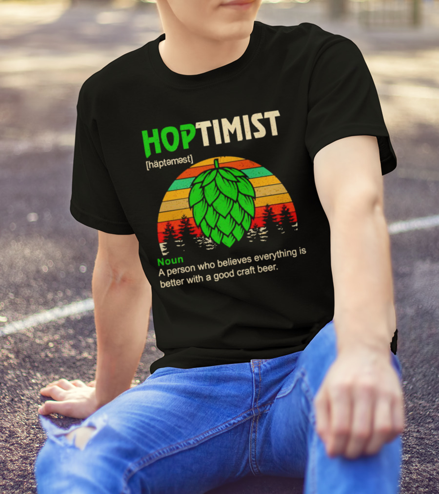 Hoptimist Noun Definition A Person Who Believes Everything Is Better With A Good Craft Beer T-Shirt