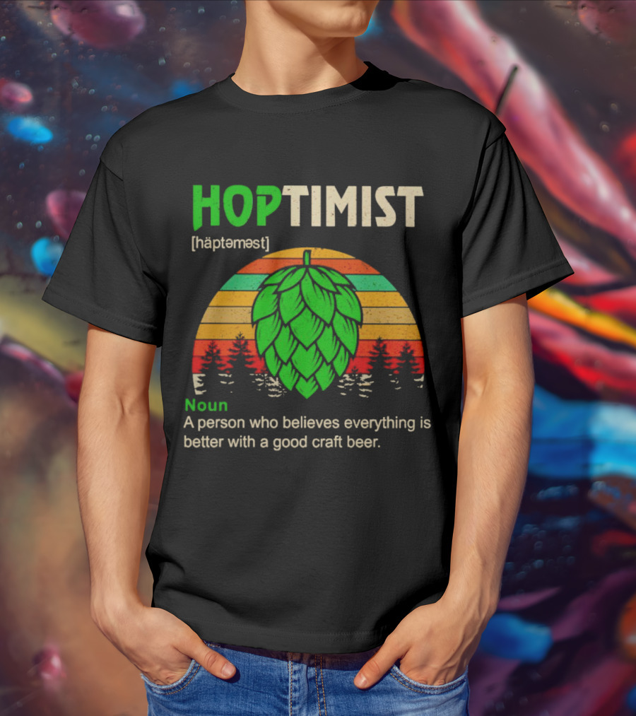 Hoptimist Noun Definition A Person Who Believes Everything Is Better With A Good Craft Beer T-Shirt