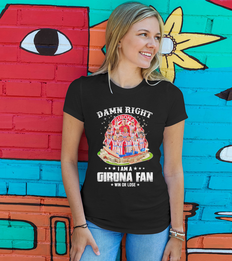 Damn Right Girona FC Fan Win Or Lose Team Players Stadium T-Shirt