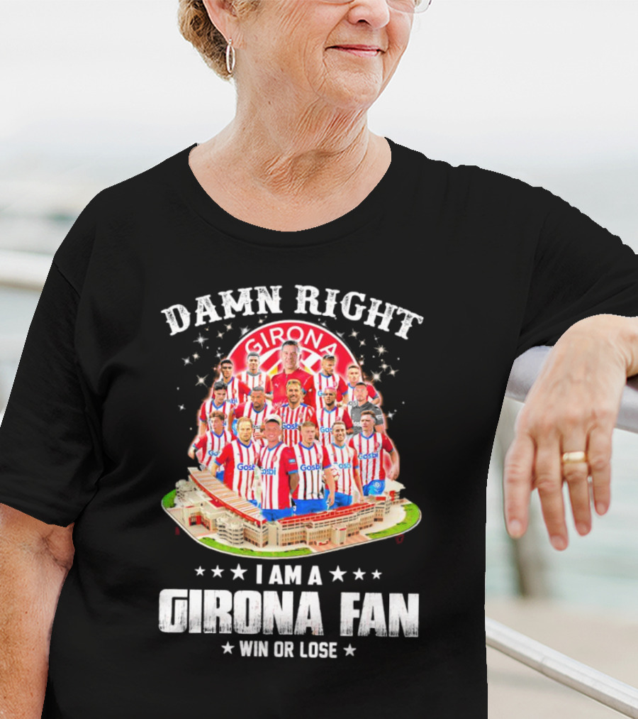Damn Right Girona FC Fan Win Or Lose Team Players Stadium T-Shirt