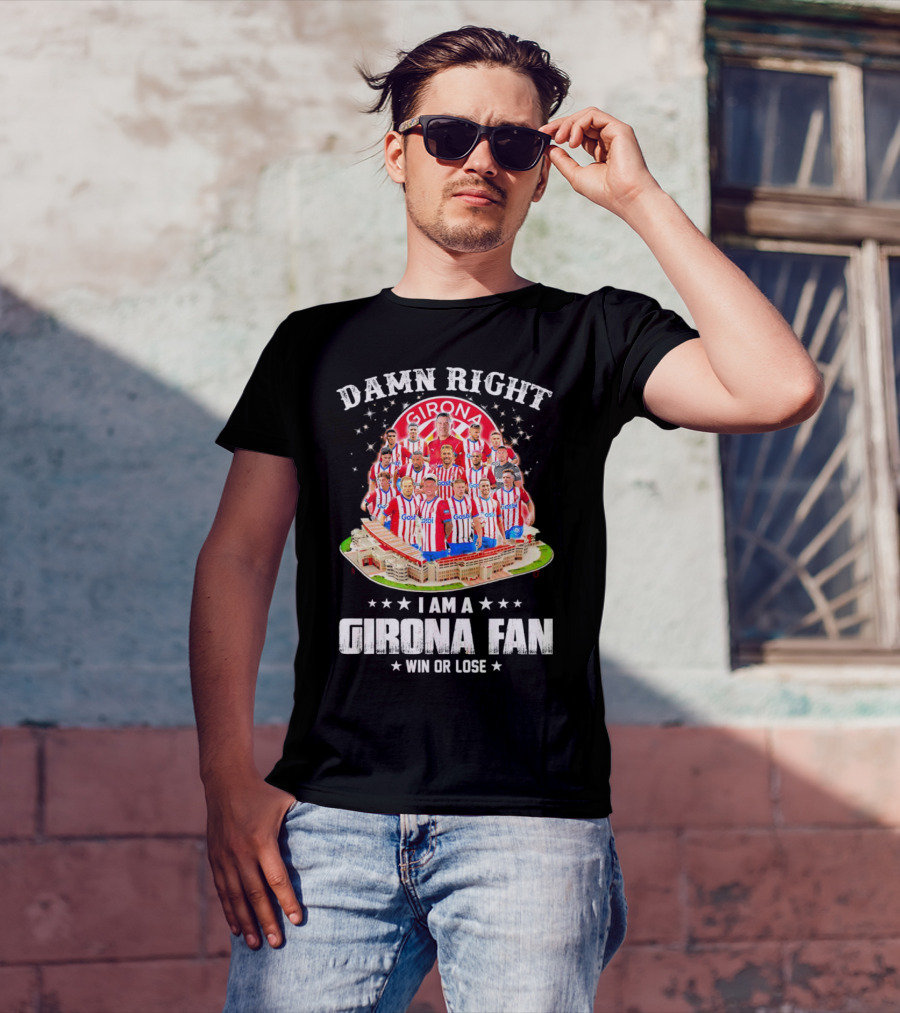 Damn Right Girona FC Fan Win Or Lose Team Players Stadium T-Shirt