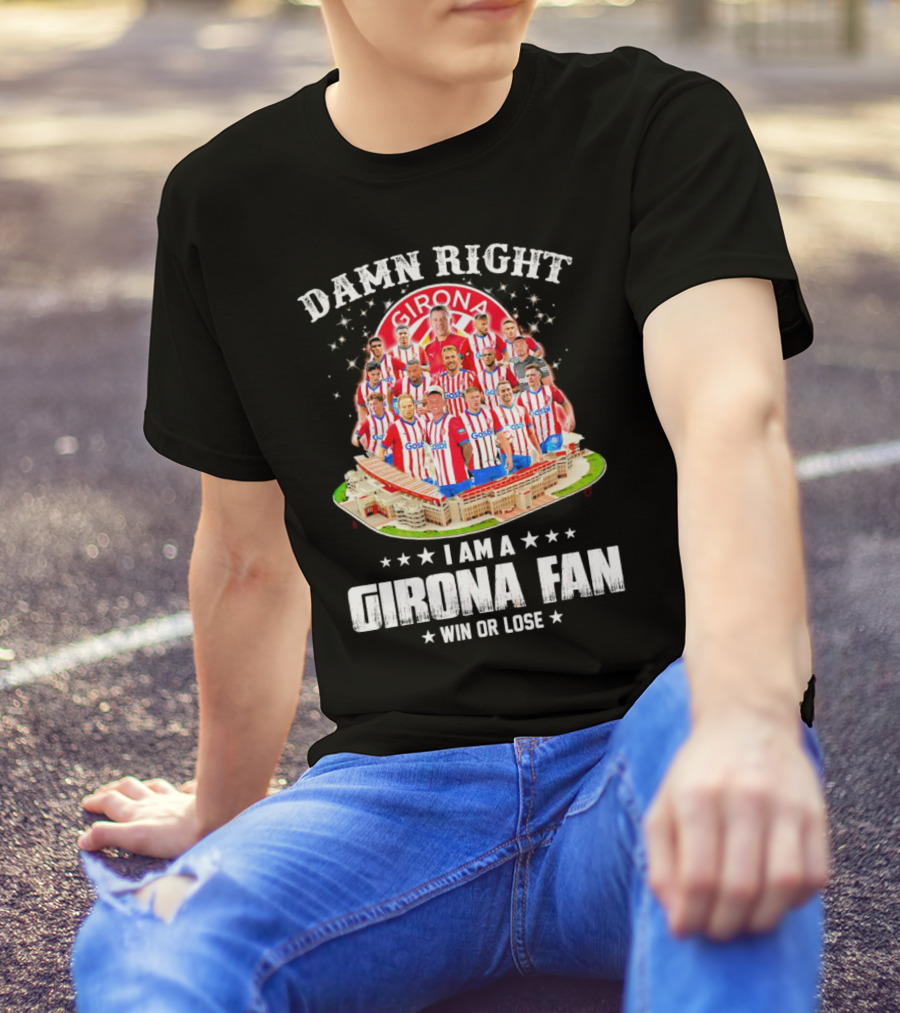 Damn Right Girona FC Fan Win Or Lose Team Players Stadium T-Shirt