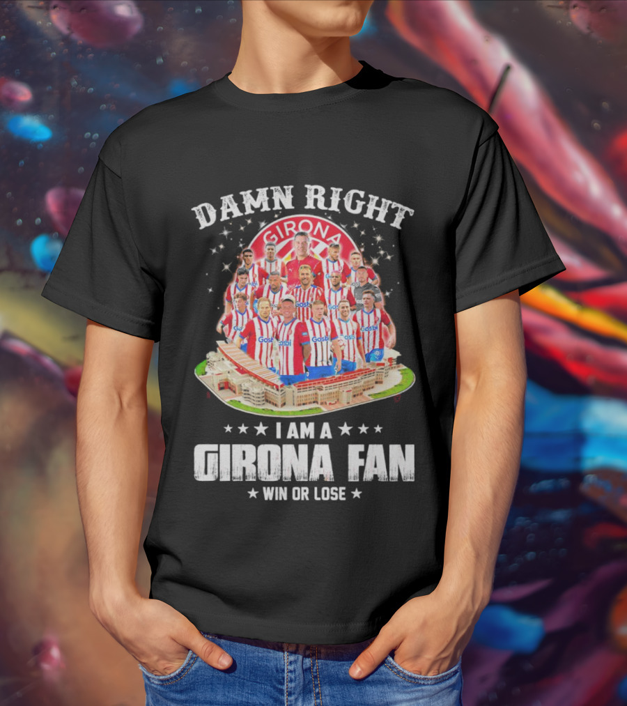 Damn Right Girona FC Fan Win Or Lose Team Players Stadium T-Shirt