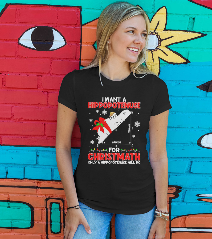I Want A Hippopotenuse For Christmath Christmas Only A Hippopotenuse Will Do T-Shirt