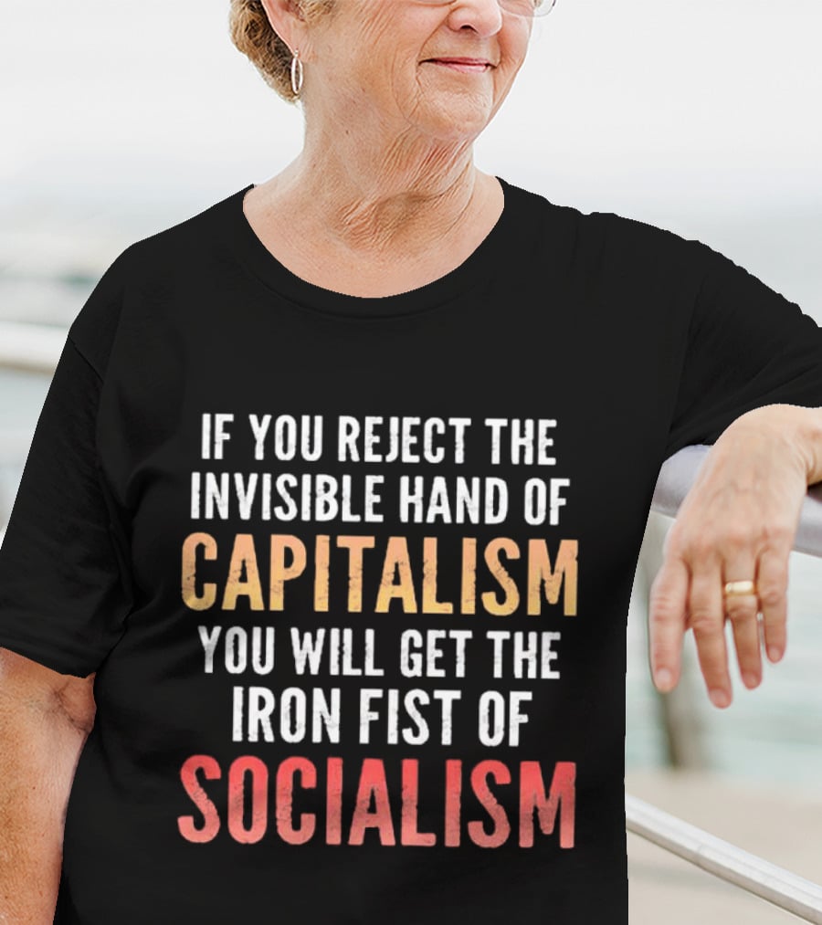 If You Reject The Invisible Hand Of Capitalism You Will Get The Iron Fist Of Socialism T-Shirt