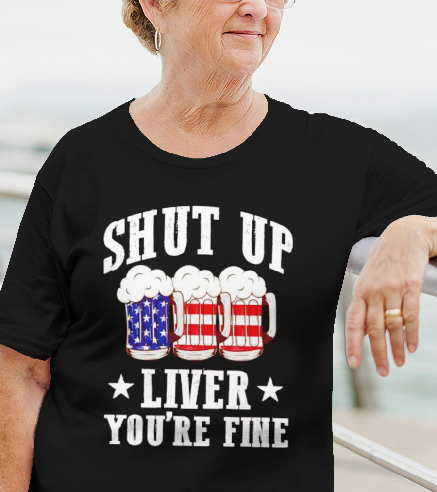 Shut Up Liver You’re Fine American Flag Beer Mugs T-Shirt