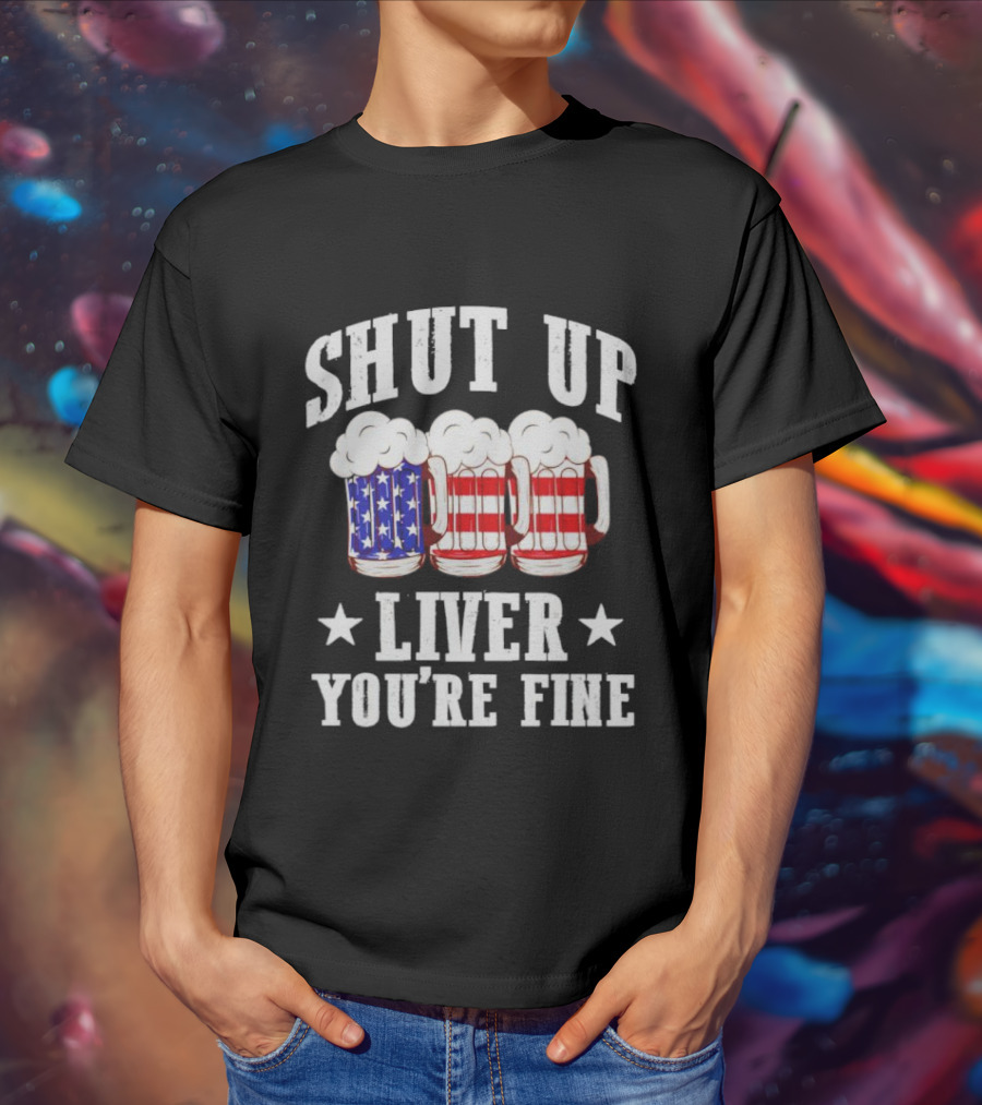 Shut Up Liver You’re Fine American Flag Beer Mugs T-Shirt