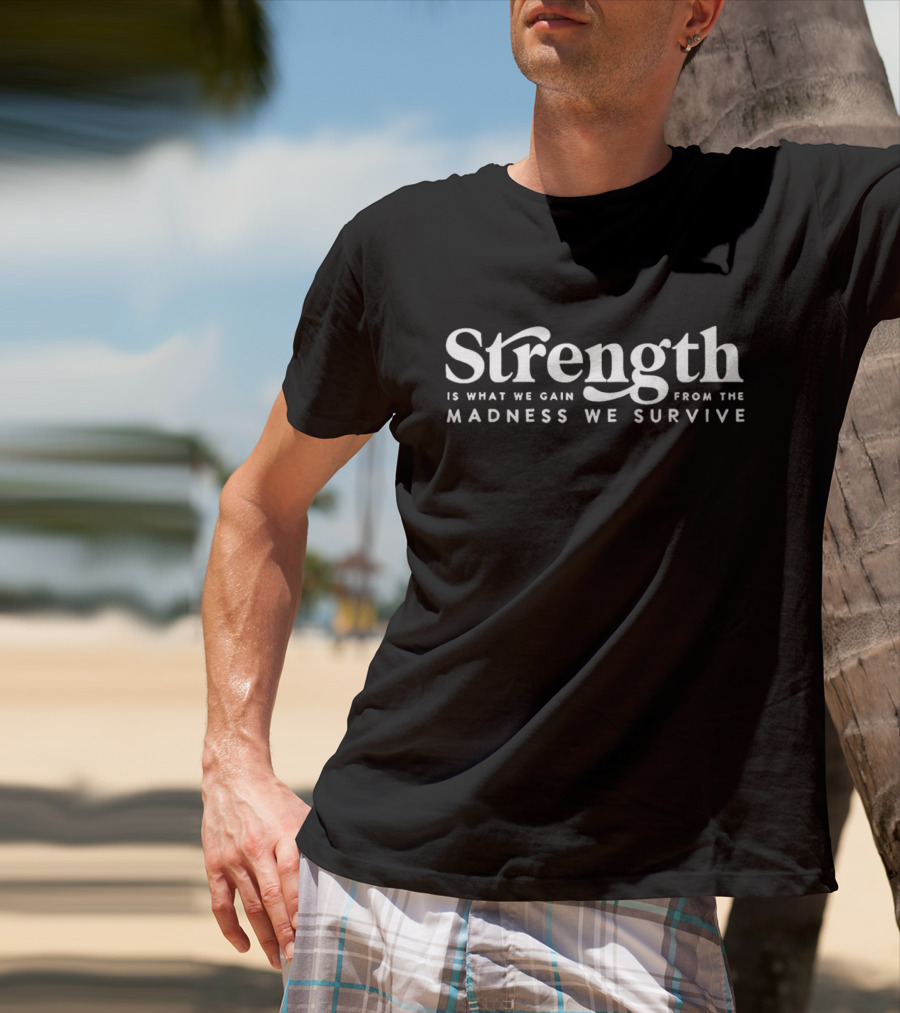 Strength Is What We Gain From The Madness We Survive T-Shirt