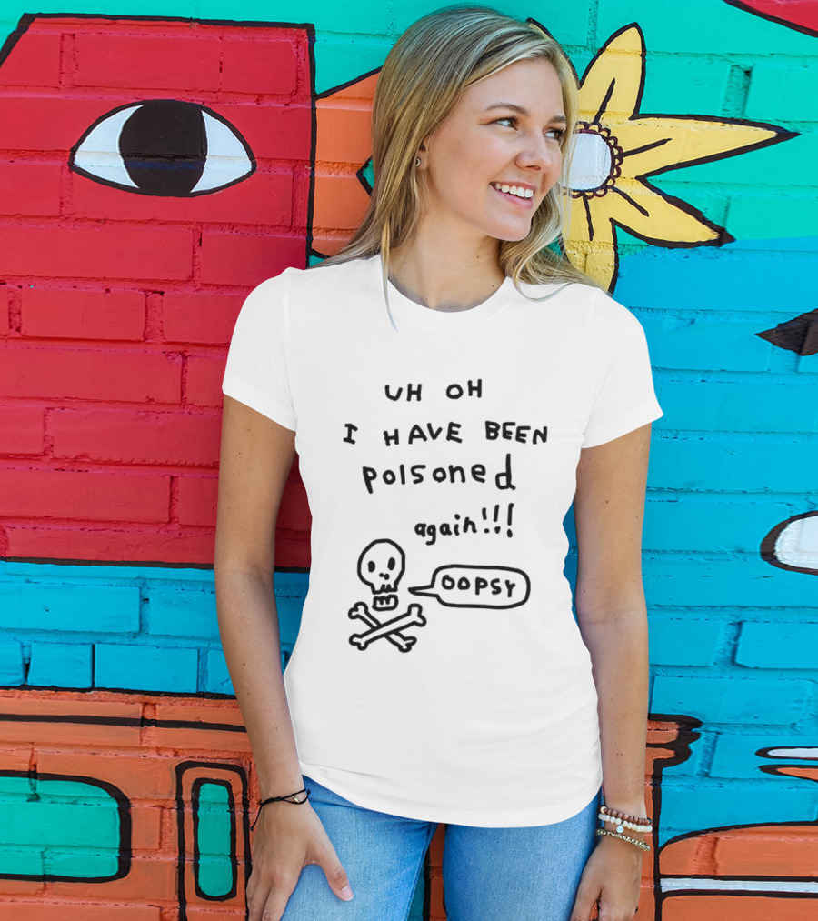 Uh Oh I Have Been Poisoned Again Oopsy Skull And Crossbones T-Shirt