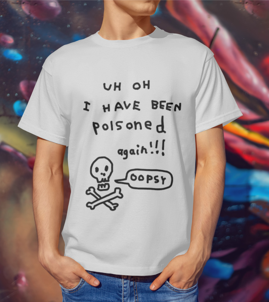 Uh Oh I Have Been Poisoned Again Oopsy Skull And Crossbones T-Shirt