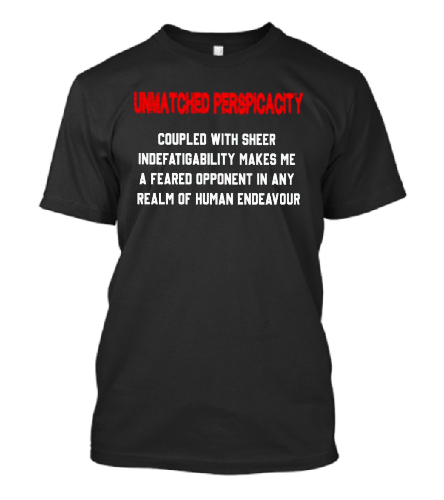 Unmatched Perspicacity Coupled With Sheer Indefatigability Makes Me A Feared Opponent In Any Realm Of Human Endeavour T-Shirt