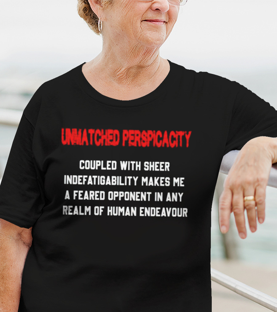 Unmatched Perspicacity Coupled With Sheer Indefatigability Makes Me A Feared Opponent In Any Realm Of Human Endeavour T-Shirt