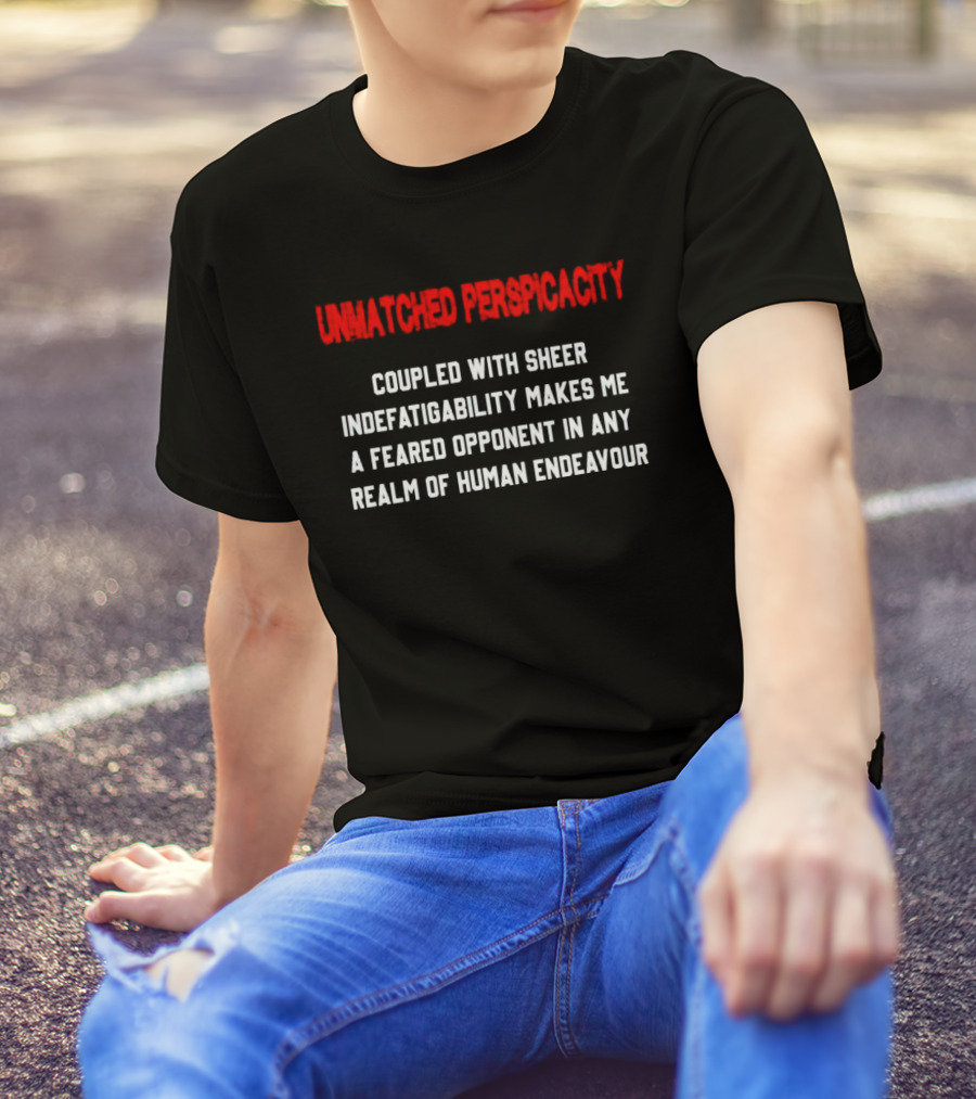 Unmatched Perspicacity Coupled With Sheer Indefatigability Makes Me A Feared Opponent In Any Realm Of Human Endeavour T-Shirt